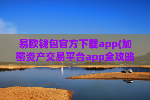易欧钱包官方下载app(加密资产交易平台app全攻略)
