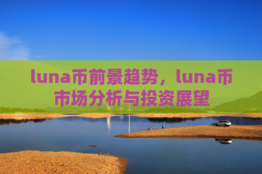 luna币前景趋势，luna币市场分析与投资展望
