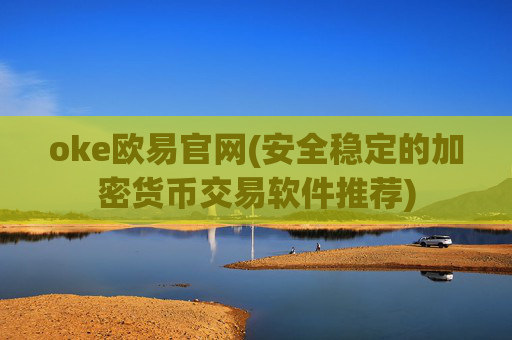 oke欧易官网(安全稳定的加密货币交易软件推荐)