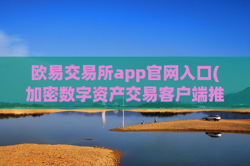 欧易交易所app官网入口(加密数字资产交易客户端推荐)