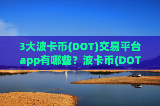 3大波卡币(DOT)交易平台app有哪些?波卡币(DOT)交易平台app排行网站