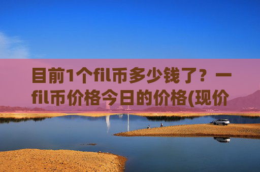 目前1个fil币多少钱了?一fil币价格今日的价格(现价58.5251元)