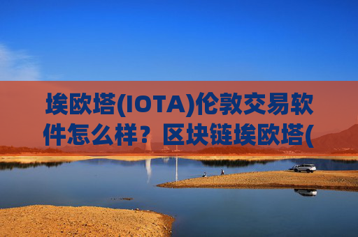 埃欧塔(IOTA)伦敦交易软件怎么样?区块链埃欧塔(IOTA)交易软件合法吗