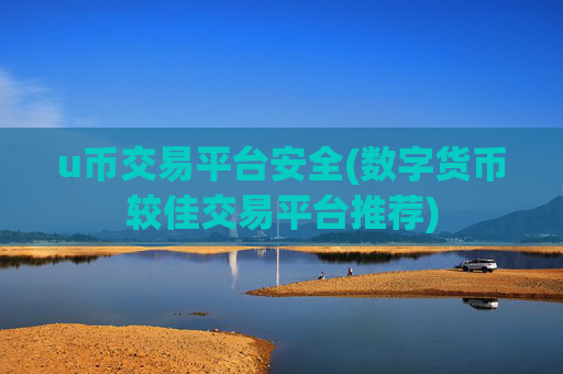 u币交易平台安全(数字货币较佳交易平台推荐)