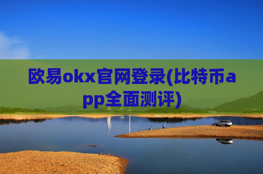 欧易okx官网登录(比特币app全面测评)