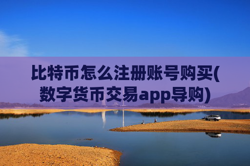 比特币怎么注册账号购买(数字货币交易app导购)