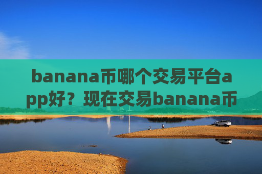 banana币哪个交易平台app好?现在交易banana币的交易app下载
