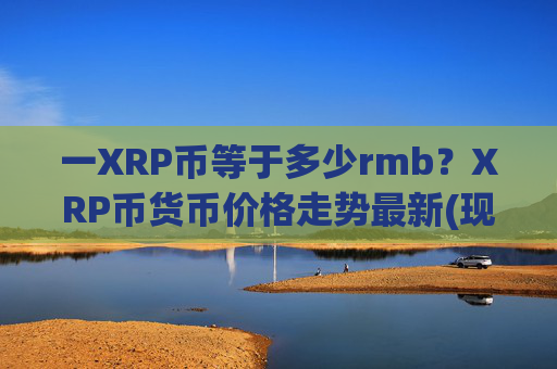 一XRP币等于多少rmb?XRP币货币价格走势最新(现价16.2209元)