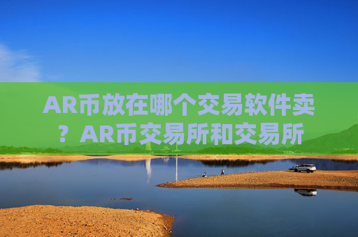 AR币放在哪个交易软件卖?AR币交易所和交易所