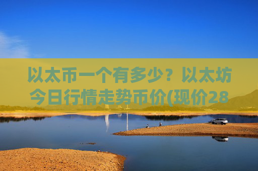 以太币一个有多少？以太坊今日行情走势币价(现价28032.38元)