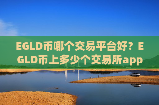 EGLD币哪个交易平台好?EGLD币上多少个交易所app下载