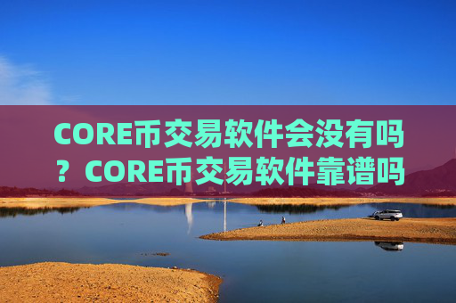 CORE币交易软件会没有吗?CORE币交易软件靠谱吗