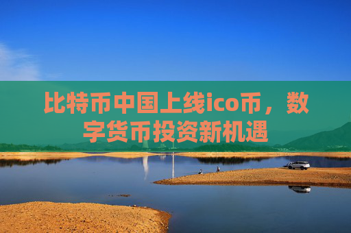 比特币中国上线ico币,数字货币投资新机遇