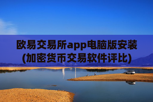 欧易交易所app电脑版安装(加密货币交易软件评比)