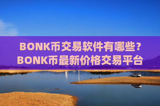 BONK币交易软件有哪些?BONK币最新价格交易平台app