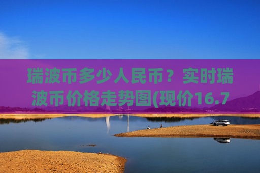 瑞波币多少人民币?实时瑞波币价格走势图(现价16.7元)