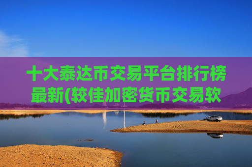 十大泰达币交易平台排行榜最新(较佳加密货币交易软件推荐)