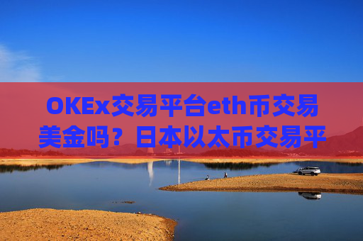 OKEx交易平台eth币交易美金吗？日本以太币交易平台app官网