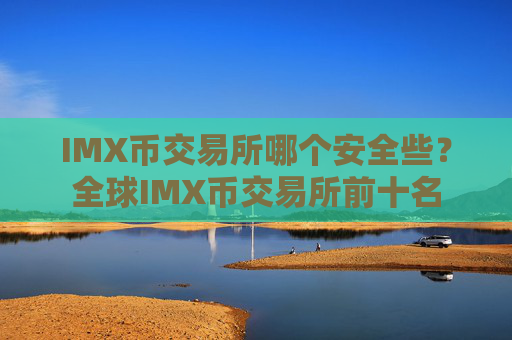 IMX币交易所哪个安全些？全球IMX币交易所前十名
