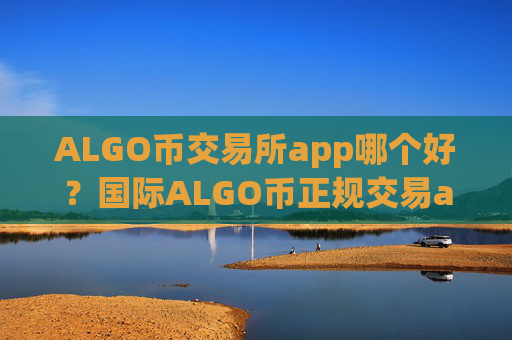 ALGO币交易所app哪个好？国际ALGO币正规交易app下载