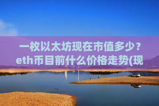 一枚以太坊现在市值多少?eth币目前什么价格走势(现价28084.35元)