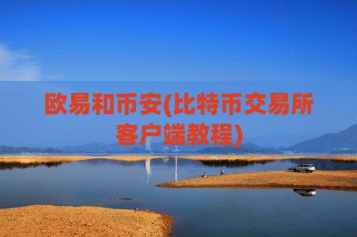 欧易和币安(比特币交易所客户端教程)