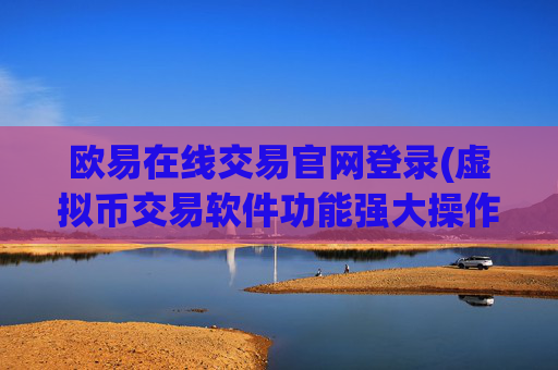 欧易在线交易官网登录(虚拟币交易软件功能强大操作简单)