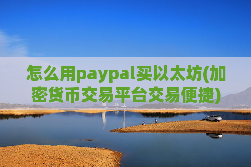怎么用paypal买以太坊(加密货币交易平台交易便捷)