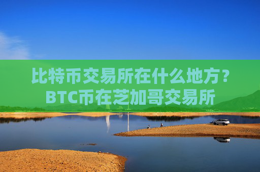 比特币交易所在什么地方?BTC币在芝加哥交易所