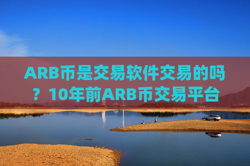 ARB币是交易软件交易的吗?10年前ARB币交易平台app