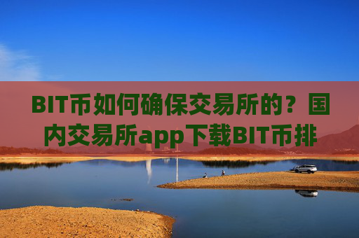 BIT币如何确保交易所的？国内交易所app下载BIT币排名表