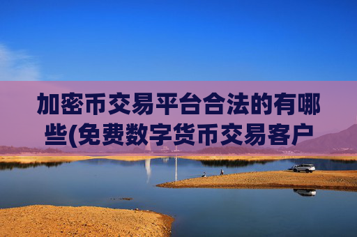 加密币交易平台合法的有哪些(免费数字货币交易客户端大揭秘)