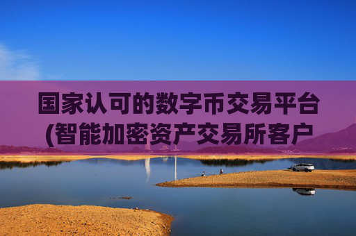 国家认可的数字币交易平台(智能加密资产交易所客户端推荐)