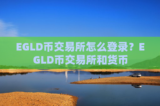 EGLD币交易所怎么登录?EGLD币交易所和货币