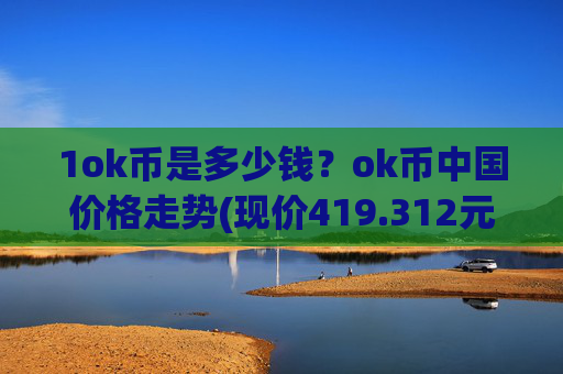1ok币是多少钱?ok币中国价格走势(现价419.312元)