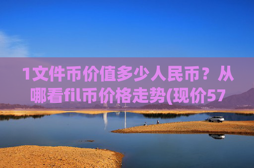1文件币价值多少人民币?从哪看fil币价格走势(现价57.1438元)