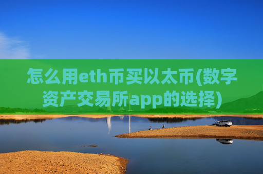 怎么用eth币买以太币(数字资产交易所app的选择)