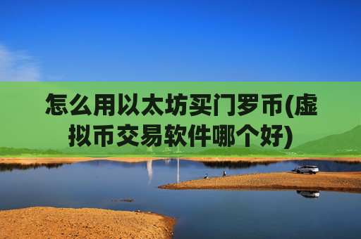 怎么用以太坊买门罗币(虚拟币交易软件哪个好)