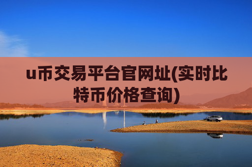 u币交易平台官网址(实时比特币价格查询)