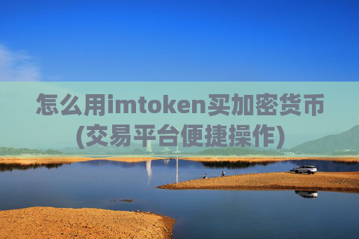 怎么用imtoken买加密货币(交易平台便捷操作)