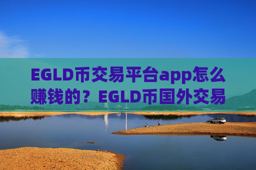 EGLD币交易平台app怎么赚钱的?EGLD币国外交易app下载官网