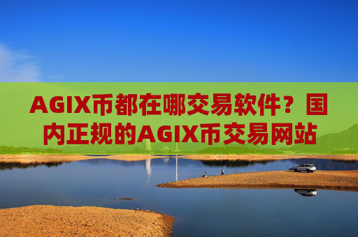 AGIX币都在哪交易软件？国内正规的AGIX币交易网站
