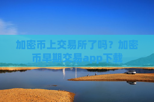 加密币上交易所了吗?加密币早期交易app下载