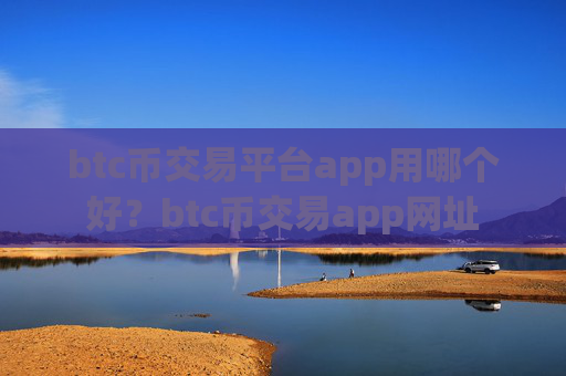 btc币交易平台app用哪个好?btc币交易app网址