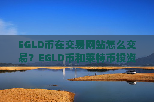 EGLD币在交易网站怎么交易?EGLD币和莱特币投资交易所app下载