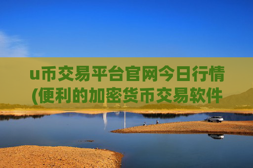 u币交易平台官网今日行情(便利的加密货币交易软件推荐)