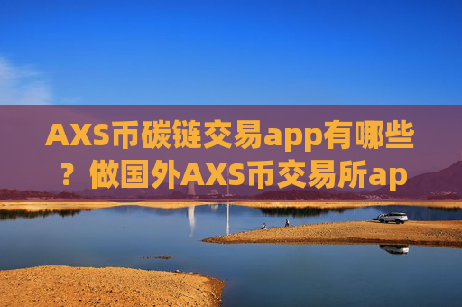 AXS币碳链交易app有哪些?做国外AXS币交易所app下载