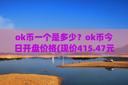 ok币一个是多少?ok币今日开盘价格(现价415.47元)