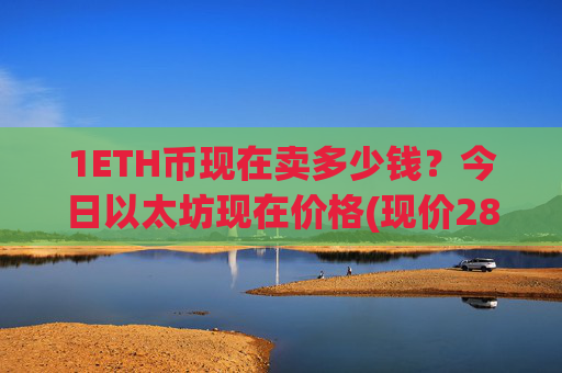 1ETH币现在卖多少钱？今日以太坊现在价格(现价28028.42元)