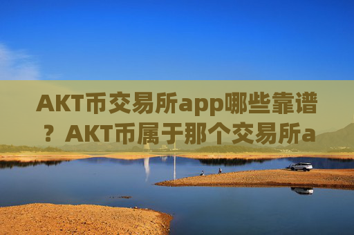 AKT币交易所app哪些靠谱?AKT币属于那个交易所app下载